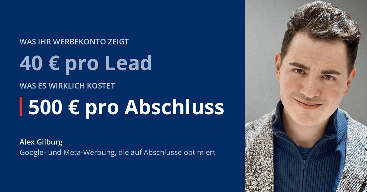 40 € pro Lead, aber 500 € pro Abschluss. Alex Gilburg, Google- und Meta-Werbung, die auf Abschlüsse optimiert